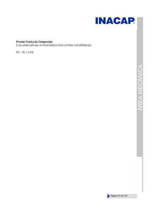 ÁREA
MECÁNICA
Página 101 de 137
Presión Teórica de Compresión
Es la compresión que en teoría debiese tener un motor está definida por:
Ptc = Rc-1xPat
 