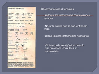 Recomendaciones Generales:No toque los instrumentos con las manos mojadas