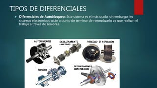 TIPOS DE DIFERENCIALES
 Diferenciales de Autobloqueo: Este sistema es el más usado, sin embargo, los
sistemas electrónicos están a punto de terminar de reemplazarlo ya que realizan el
trabajo a través de sensores.
 