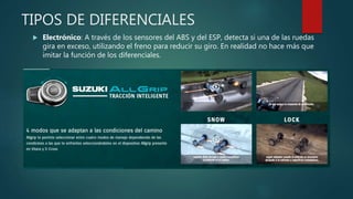 TIPOS DE DIFERENCIALES
 Electrónico: A través de los sensores del ABS y del ESP, detecta si una de las ruedas
gira en exceso, utilizando el freno para reducir su giro. En realidad no hace más que
imitar la función de los diferenciales.
 