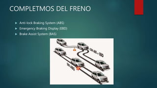 COMPLETMOS DEL FRENO
 Anti-lock Braking System (ABS)
 Emergency Braking Display (EBD)
 Brake Assist System (BAS)
 