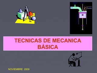 TECNICAS DE MECANICA
BÁSICA
NOVIEMBRE 2009
 