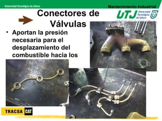 Mantenimiento Industrial

         Conectores de
           Válvulas
• Aportan la presión
  necesaria para el
  desplazamiento del
  combustible hacia los
  inyectores.
 