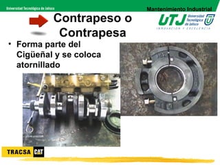 Mantenimiento Industrial

          Contrapeso o
           Contrapesa
• Forma parte del
  Cigüeñal y se coloca
  atornillado
 