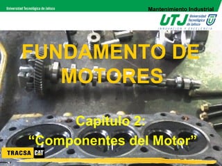 Mantenimiento Industrial




FUNDAMENTO DE
   MOTORES

     Capítulo 2:
“Componentes del Motor”
 