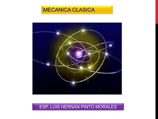 MECANICA CLASICA
ESP. LUIS HERNAN PINTO MORALES
 