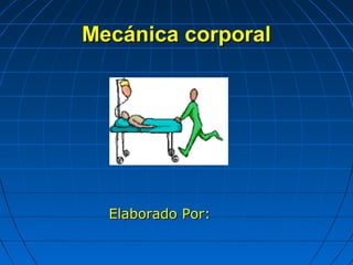 Mecánica corporalMecánica corporal
Elaborado Por:Elaborado Por:
 