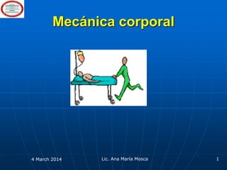 Mecánica corporal

4 March 2014

Lic. Ana María Mosca

1

 