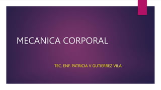 MECANICA CORPORAL
TEC. ENF. PATRICIA V GUTIERREZ VILA
 