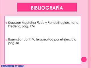 BIBLIOGRAFÍA
 Kraussen Medicina Física y Rehabilitación, Kotte
Frederic, pág. 474
 Basmajian Jonh V, terapéutica por el ejercicio
pág. 81
 