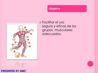  Facilitar el uso
seguro y eficaz de los
grupos musculares
adecuados.
Objetivo
 