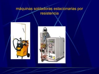 máquinas soldadoras estacionarias por 
resistencia 
 
