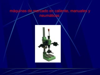 máquinas de marcado en caliente, manuales y 
neumáticas 
 