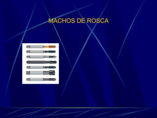 MACHOS DE ROSCA 
 
