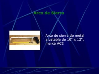 Arco de Sierra 
Arco de sierra de metal 
ajustable de 10" x 12", 
marca ACE 
 