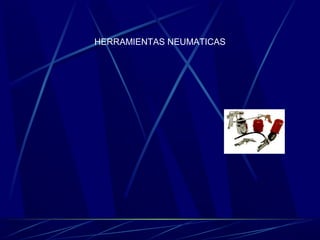 HERRAMIENTAS NEUMATICAS 
 