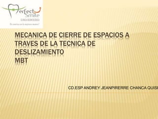 MECANICA DE CIERRE DE ESPACIOS A
TRAVES DE LA TECNICA DE
DESLIZAMIENTO
MBT
CD.ESP ANDREY JEANPIRERRE CHANCA QUISP
 