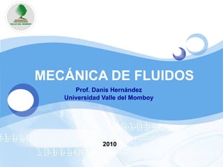 MECÁNICA DE FLUIDOS Prof. Danis Hernández Universidad Valle del Momboy 2010 