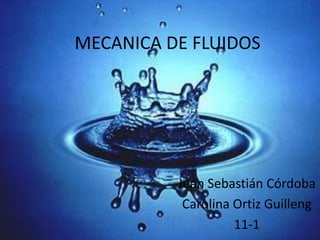 MECANICA DE FLUIDOS
Juan Sebastián Córdoba
Carolina Ortiz Guilleng
11-1
 