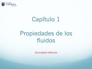Capítulo 1
Propiedades de los
fluidos
Conceptos básicos
 