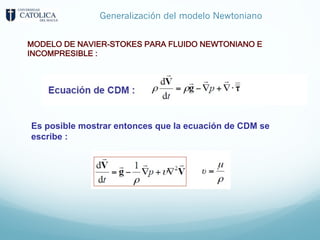 Generalización del modelo Newtoniano
Es posible mostrar entonces que la ecuación de CDM se
escribe :
MODELO DE NAVIER-STOKES PARA FLUIDO NEWTONIANO E
INCOMPRESIBLE :
 