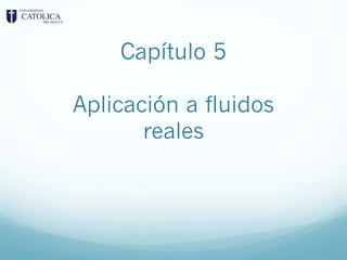 Capítulo 5
Aplicación a fluidos
reales
 