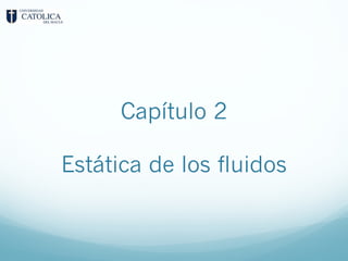 Capítulo 2
Estática de los fluidos
 