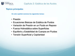 Capítulo 2: Estática de los fluidos
Tópicos principales
En este capítulo veremos los siguientes temas:
 