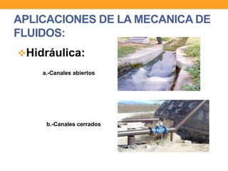 APLICACIONES DE LA MECANICA DE
FLUIDOS:
Hidráulica:
a.-Canales abiertos
b.-Canales cerrados
 