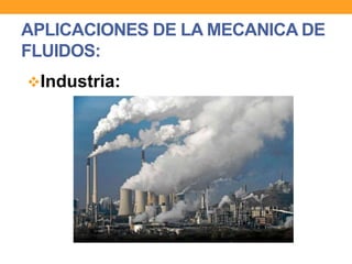 APLICACIONES DE LA MECANICA DE
FLUIDOS:
Industria:
 