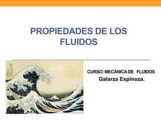 PROPIEDADES DE LOS
FLUIDOS
CURSO: MECÁNICADE FLUIDOS
Galarza Espinoza.
 