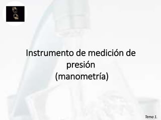 Tema 1.
Instrumento de medición de
presión
(manometría)
 