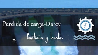Perdida de carga-Darcy
Continua y locales
 