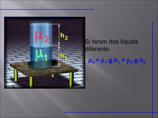 Si tenim dos líquids diferents: p H  =   1 .g.h 1  +   2 .g.h 2 