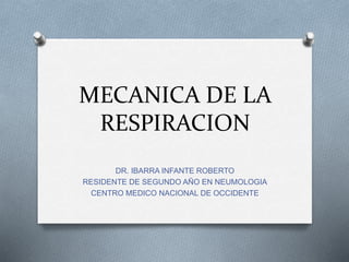MECANICA DE LA
RESPIRACION
DR. IBARRA INFANTE ROBERTO
RESIDENTE DE SEGUNDO AÑO EN NEUMOLOGIA
CENTRO MEDICO NACIONAL DE OCCIDENTE
 