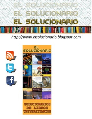 http://www.elsolucionario.blogspot.com
LIBROS UNIVERISTARIOS
Y SOLUCIONARIOS DE
MUCHOS DE ESTOS LIBROS
LOS SOLUCIONARIOS
CONTIENEN TODOS LOS
EJERCICIOS DEL LIBRO
RESUELTOS Y EXPLICADOS
DE FORMA CLARA
VISITANOS PARA
DESARGALOS GRATIS.
 