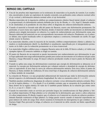 En la sección 1.5 se mostró que cuando un elemento de material está
sometido a cortante puro, el equilibrio requiere que se desarrollen es-
fuerzos cortantes iguales en las cuatro caras del elemento. Estos esfuer-
zos deben estar dirigidos hacia o desde las esquinas diagonalmente
opuestas del elemento, figura 3-23a. Además, si el material es homogé-
neo e isotrópico, entonces el esfuerzo cortante distorsionará al elemen-
to de manera uniforme, figura 3-23b. Como se mencionó en la sección
2.2, la deformación unitaria cortante xy mide la distorsión angular del
elemento con relación a los lados orientados inicialmente a lo largo de
los ejes x y y.
El comportamiento de un material sometido a cortante puro puede
ser estudiado en un laboratorio usando muestras en forma de tubos del-
gados y sometiéndolos a una carga de torsión. Si se hacen mediciones
del par aplicado y del ángulo de torsión resultante, entonces, según los
métodos que se explicarán en el capítulo 5, los datos pueden usarse pa-
ra determinar el esfuerzo cortante y la deformación unitaria cortante, y
puede trazarse un diagrama de esfuerzo cortante-deformación cortante
unitaria. En la figura 3-24 se muestra un ejemplo de este diagrama pa-
ra un material dúctil. Al igual que en la prueba de tensión, este material
exhibirá un comportamiento elástico lineal cuando se le somete a cor-
te, y tendrá un límite de proporcionalidad lp definido. También ocurri-
rá un endurecimiento por deformación hasta que se llegue al esfuerzo
cortante último u. Finalmente, el material comenzará a perder su resis-
tencia al cortante hasta que se alcance un punto en que se fracture, f.
En la mayoría de los materiales de ingeniería, como el que acabamos
de describir, el comportamiento elástico es lineal, de modo que la ley de
Hooke para el cortante puede escribirse como:
(3-10)
Aquí G se llama módulo de elasticidad por cortante o módulo de rigi-
dez. Su valor puede medirse por la pendiente de la línea en el diagrama
-, esto es, G  lp/lp. En el forro interior de la cubierta de este libro
se dan algunos valores típicos para materiales comunes de ingeniería.
Advierta que las unidades de G son las mismas que para E (Pa o lb/pulg2
),
puesto que g se mide en radianes, una cantidad adimensional.
En la sección 10.6 se demostrará que las tres constantes del material,E,

 y G están relacionadas por la ecuación:
(3-11)
Siempre que E y G se conozcan, el valor de 
 podrá determinarse por
medio de esta ecuación en vez de tener que recurrir a mediciones expe-
rimentales.Por ejemplo,en el caso del aceroA-36,Eac = 29(103
) klb/pulg2
y Gac  11.0(103
) klb/pulg2
, de modo que, según la ecuación 3-11, 
ac 
0.32.
G =
E
211 + n2
t = Gg
SECCIÓN 3.7 El diagrama de esfuerzo-deformación unitaria en cortante • 109
3.7 El diagrama de esfuerzo-deformación unitaria en cortante
Fig. 3–23A
x
y
xy
(a)
x
y
π γ
2
xy
γxy
2
γxy
2
–
(b)
__
__
–
Fig. 3-23
γ
u
f
lp
γlp γu γr
G
Fig. 3-24
 