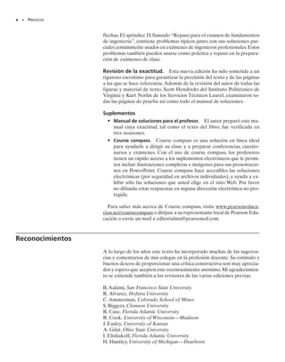viii • PREFACIO
Características especiales
co como plástico.También se incluyen temas relacionados con concentra-
ciones de esfuerzo y esfuerzo residual. El cortante transversal se descri-
be en el capítulo 7, junto con una descripción de los tubos con pared del-
gada, flujo de cortante y del centro de cortante. El capítulo 8 muestra un
repaso parcial del material presentado en los capítulos anteriores,y se des-
cribe el estado de esfuerzos causados por cargas combinadas. En el capí-
tulo 9 se presentan los conceptos de transformación de estados de esfuer-
zo multiaxial. En forma parecida, el capítulo 10 describe los métodos de
transformación de deformación unitaria,que incluyen la aplicación de va-
rias teorías de la falla. El capítulo 11 es un resumen y repaso más del ma-
terial anterior, describiendo aplicaciones al diseño de vigas y ejes. En el
capítulo 12 se cubren varios métodos para calcular deflexiones de vigas y
ejes. También se incluye una descripción del cálculo de las reacciones en
esos miembros, cuando son estáticamente indeterminados. El capítulo 13
presenta una descripción del pandeo en columnas y, por último, en el ca-
pítulo 14 se reseñan el problema del impacto y la aplicación de varios mé-
todos de energía para calcular deflexiones.
Las secciones del libro que contienen material más avanzado se identi-
fican con un asterisco (*). Si el tiempo lo permite, se pueden incluir algu-
nos de esos temas en el curso. Además, este material es una referencia
adecuada de los principios básicos, cuando se usen en otros cursos, y se
puede usar como base para asignar proyectos especiales.
Método alternativo. Algunos profesores prefieren tratar primero las
transformaciones de esfuerzos y deformaciones unitarias, antes de estu-
diar las aplicaciones específicas de la carga axial, la torsión, la flexión, y la
fuerza cortante. Una manera posible para hacerlo así es tratar primero el
esfuerzo y sus transformaciones que se ven en los capítulos 1 y 9, seguido
por la deformación unitaria y sus transformaciones que se ven en el capí-
tulo 2 y en la primera parte del capítulo 10. El análisis y problemas de
ejemplo en estos capítulos se han formulado para hacer esto posible.Ade-
más, los conjuntos de problemas se han subdividido de manera que este
material pueda ser cubierto sin un conocimiento previo de los capítulos
intermedios. Los capítulos 3 al 8 pueden ser entonces estudiados sin pér-
dida de continuidad.
Organización y enfoque. El contenido de cada capítulo está orga-
nizado en secciones bien definidas que contienen una explicación de temas
específicos, problemas de ejemplo ilustrativos y un conjunto de proble-
mas de tarea. Los temas de cada sección están agrupados en subgrupos
definidos por títulos. El propósito de esto es presentar un método es-
tructurado para introducir cada nueva definición o concepto y hacer el
libro conveniente para referencias y repasos posteriores.
Contenido de los capítulos. Cada capítulo comienza con una ilustra-
ción que muestra una aplicación del material del capítulo. Se proporcio-
nan luego los “Objetivos del capítulo” que proporcionan una vista gene-
ral del tema que será tratado.
00-Preliminares 30/8/56 10:29 AM Página viii
 