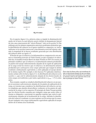 los límites de resistencia a la fatiga para diversos materiales de ingenie-
ría aparecen con frecuencia en los manuales. Una vez obtenido un va-
lor determinado, se supone que para cualquier esfuerzo por debajo de
este valor la vida bajo fatiga es infinita, y por consiguiente el número de
ciclos para que la falla ocurra ya no merece consideración.
114 • CAPÍTULO 3 Propiedades mecánicas de los materiales
50
40
30
20
10
0
1
0.1 10 100 1000
500
aluminio
acero
(10 )
6
(klb/pulg2)
= 27
ac
( ) al
Diagrama S-N para aleaciones de acero y aluminio
(el eje N tiene una escala logarítmica)
el
( )
= 19
el
N
S
S
S
Fig. 3-28
PUNTOS IMPORTANTES
• La relación de Poisson, 
, es una medida de la deformación uni-
taria lateral de un material homogéneo e isotrópico versus su de-
formación unitaria longitudinal. Esas deformaciones unitarias son
generalmente de signos opuestos, o sea, si una es un alargamien-
to, la otra será una contracción.
• El diagrama de esfuerzo cortante-deformación unitaria cortante es
una gráfica del esfuerzo cortante versus la deformación unitaria
cortante. Si el material es homogéneo e isotrópico y también elás-
tico lineal, la pendiente de la curva dentro de la región elástica
se llama módulo de rigidez o módulo cortante, G.
• Existe una relación matemática entre G, E y 
.
• El flujo plástico es la deformación dependiente del tiempo de un
material para el cual el esfuerzo y/o la temperatura juegan
un papel importante. Los miembros son diseñados para resistir
los efectos del flujo plástico con base en su resistencia al flujo
plástico, que es el esfuerzo inicial más grande que un material
puede resistir durante un tiempo específico sin que genere una
deformación unitaria específica por flujo plástico.
• La fatiga ocurre en metales cuando el material es sometido a ci-
clos de esfuerzo y deformación unitaria. Los miembros son dise-
ñados para resistir la fatiga garantizando que el esfuerzo en el
miembro no excede su límite por fatiga. Este valor se determina
en un diagrama S-N como el máximo esfuerzo que el miembro
puede resistir al estar sometido a un número específico de ciclos
de carga.
 