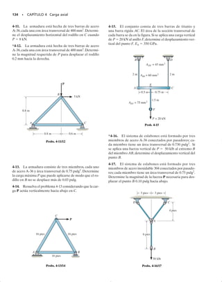 124 • CAPÍTULO 4 Carga axial
Usando la ley de Hooke y las definiciones de esfuerzo y deformación
unitaria, desarrollaremos ahora una ecuación para determinar la defor-
mación elástica de un miembro sometido a cargas axiales. Para genera-
lizar el desarrollo, consideremos la barra mostrada en la figura 4-2a, que
tiene una sección transversal que varía gradualmente a lo largo de su
longitud L. La barra está sometida a cargas concentradas en sus extre-
mos y a una carga externa variable distribuida a lo largo de su longitud.
Esta carga distribuida podría, por ejemplo, representar el peso de una
carga vertical, o fuerzas de fricción actuando sobre la superficie de la
barra.Aquí queremos determinar el desplazamiento relativo  (delta) de
un extremo de la barra respecto al otro causado por esta carga. En el si-
guiente análisis despreciaremos las deformaciones localizadas que ocu-
rren en puntos de carga concentrada y donde la sección transversal cam-
bia repentinamente. Como vimos en la sección 4.1, esos efectos ocurren
dentro de pequeñas regiones de la longitud de la barra y tendrán por
tanto sólo una pequeña influencia en el resultado final. En su mayor par-
te, la barra se deformará uniformemente, por lo que el esfuerzo normal
estará distribuido de manera uniforme sobre la sección transversal.
Usando el método de las secciones, un elemento diferencial de longi-
tud dx y área A(x) es aislado de la barra en la posición arbitraria x.El dia-
grama de cuerpo libre de este elemento se muestra en la figura 4-2b. La
fuerza axial interna resultante se representa por P(x), puesto que la car-
ga externa hará que varíe a lo largo de la longitud de la barra. Esta carga,
P(x), deformará el elemento en la forma indicada por el perfil punteado
y, por consiguiente, el desplazamiento de un extremo del elemento res-
pecto al otro extremo será d. El esfuerzo y la deformación unitaria en el
elemento son:
Si estas cantidades no exceden el límite de proporcionalidad, podemos
relacionarlas por medio de la ley de Hooke, es decir,
dd =
P1x2 dx
A1x2 E
P1x2
A1x2
= Ea
dd
dx
b
s = EP
s =
P1x2
A1x2
and P =
dd
dx
4.2 Deformación elástica de un miembro cargado axialmente
y
dx
δ
d
(b)
P(x) P(x)
P2
P1
x dx
L
(a) δ
Fig. 4-2
04-Hibbeler 30/8/56 10:52 AM Página 124
 