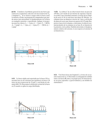 Para la longitud entera L de la barra debemos integrar esta expresión
para encontrar el desplazamiento buscado en el extremo. Esto da:
(4-1)
donde,
  desplazamiento de un punto de la barra relativo a otro punto
L  distancia entre los puntos
P(x)  fuerza axial interna en la sección, localizada a una distancia x
de un extremo
A(x)  área de la sección transversal de la barra, expresada como fun-
ción de x
E  módulo de elasticidad del material
Carga y área transversal constantes. En muchos casos la barra
tendrá un área transversal A constante y el material será homogéneo,
por lo que E será constante. Además, si una fuerza externa constante se
aplica a cada extremo, figura 4-3, entonces la fuerza interna P a lo lar-
go de la barra será también constante. En consecuencia, al integrar la
ecuación 4-1 se obtiene:
(4-2)
Si la barra está sometida a varias fuerzas axiales diferentes, o si la sec-
ción transversal o el módulo de elasticidad cambian abruptamente de una
región de la barra a la siguiente,la ecuación anterior puede aplicarse a ca-
da segmento de la barra donde esas cantidades sean todas constantes. El
desplazamiento de un extremo de la barra respecto al otro se encuentra
entonces por medio de la adición vectorial de los desplazamientos de los
extremos de cada segmento. Para este caso general,
(4-3)
d = a
PL
AE
d =
PL
AE
d = 
L
0
P1x2 dx
A1x2 E
SECCIÓN 4.2 Deformación elástica de un miembro cargado axialmente • 125
P
P
x
L
δ
Fig. 4-3
El desplazamiento vertical en la parte su-
perior de estas columnas depende de la
carga aplicada sobre el techo y del piso uni-
do a sus puntos medios.
04-Hibbeler 30/8/56 10:52 AM Página 125
 