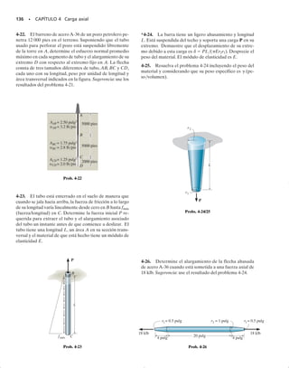 126 • CAPÍTULO 4 Carga axial
Convención de signos. Para aplicar la ecuación 4-3, debemos desarro-
llar una convención de signos para la fuerza axial interna y el desplaza-
miento de un extremo de la barra con respecto al otro extremo de la
misma. Para hacerlo, consideraremos que la fuerza y el desplazamiento
son positivos si causan tensión y alargamiento, respectivamente, figura
4-4, mientras que una fuerza y un desplazamiento negativo causarán
compresión y contracción, respectivamente.
Por ejemplo,consideremos la barra mostrada en la figura 4-5a.Las fuer-
zas axiales internas“P”,calculadas por el método de las secciones en cada
segmento, son PAB  5 kN, PBC  3 kN y PCD  7 kN, figura 4-5b.
Esta variación se muestra en el diagrama de fuerza axial (o normal) para
la barra, figura 4-5c.Aplicando la ecuación 4-3 para obtener el desplaza-
miento del extremo A respecto del extremo D, tenemos
Si se sustituyen los otros datos y se obtiene una respuesta positiva, ello
significará que el extremo A se alejará del extremo D (la barra se alar-
ga) mientras que un resultado negativo indicará que el extremo A se
acerca hacia D (la barra se acorta). La notación de doble subíndice se usa
para indicar este desplazamiento relativo (A/D); sin embargo, si el des-
plazamiento va a determinarse respecto a un punto fijo, entonces, se
usará sólo un subíndice. Por ejemplo, si D se localiza en un soporte fijo,
entonces el desplazamiento calculado se denotará simplemente como A.
dAD = a
PL
AE
=
15 kN2LAB
AE
+
1-3 kN2LBC
AE
+
1-7 kN2LCD
AE
P
+
P
+
x
+
x
+
+δ
+δ
Convención de signo positivo para P y d
Fig. 4-4
A
P
A B
8 kN
(b)
D
7 kN
AB = 5 kN
5 kN
5 kN
PBC = 3 kN
PCD = 7 kN
D
A B C
8 kN 4 kN
LAB LBC LCD
(a)
5 kN 7 kN
Fig. 4-5
P (kN)
x
5
–3
–7
(c)
04-Hibbeler 30/8/56 10:52 AM Página 126
 