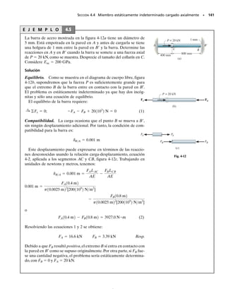 E J E M P L O 4.4
Un miembro está hecho de un material que tiene un peso específico
 y un módulo de elasticidad E. El miembro tiene la forma de un co-
no con las dimensiones mostradas en la figura 4-9a. Determine el des-
plazamiento de su extremo inferior bajo el efecto de su propio peso.
Solución
Fuerza interna. La fuerza axial interna varía a lo largo del miem-
bro que depende del peso W(y) de un segmento del miembro situa-
do debajo de cualquier sección, figura 4-9b. Por tanto, para calcular
el desplazamiento, debemos usar la ecuación 4-1. En la sección loca-
lizada a una distancia y del fondo, el radio x del cono como función
de y se determina por proporción; esto es,
El volumen de un cono con base de radio x y altura y es:
Como W  V, la fuerza interna en la sección es:
Desplazamiento. El área de la sección transversal es también una
función de la posición y, figura 4-9b. Tenemos:
Aplicando la ecuación 4-1 entre los límites y  0 y y  L se obtiene:
Resp.
Como verificación parcial de este resultado, note cómo las unidades
de los términos, al cancelarse, dan la deflexión en unidades de longi-
tud como era de esperarse.
=
gL2
6E
=
g
3E 
L
0
y dy
d = 
L
0
P1y2 dy
A1y2 E
= 
L
0
[1gpr0
2
3L2
2 y3
] dy
[1pr0
2
L2
2 y2
] E
A1y2 = px2
=
pr0
2
L2
y2
P1y2 =
gpr0
2
3L2
y3
+q©Fy = 0;
V =
p
3
yx2
=
pr0
2
3L2
y3
x =
r0
L
y
x
y
=
r0
L
;
SECCIÓN 4.2 Deformación elástica de un miembro cargado axialmente • 131
y
L
x
r0
(a)
y
y
x
W( )
y
(b)
P( )
y
x
Fig. 4-9
04-Hibbeler 30/8/56 10:52 AM Página 131
 