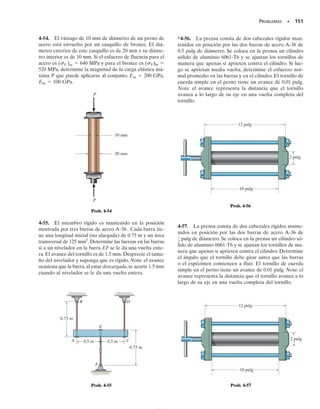 d.
La mayoría de las ecuaciones que implican carga, esfuerzo y desplaza-
miento, desarrolladas en este texto, constan de relaciones lineales entre
esas cantidades.También los miembros o cuerpos que se van a considerar
serán tales que la carga producirá deformaciones tan pequeñas que el
cambio en la posición y la dirección de la carga será insignificante y puede
despreciarse. Sin embargo, en el capítulo 13 estudiaremos una excepción
a esta regla. Consiste en una columna que lleva una carga axial equiva-
lente a la carga crítica o de pandeo. Se demostrará que cuando esta carga
aumenta sólo ligeramente,ocasionará que la columna sufra una deflexión
lateral grande, incluso si el material mantiene elasticidad lineal. Estas de-
flexiones,asociadas con las componentes de cualquier carga axial, no pue-
den ser superpuestas.
d
P
(a) (b)
d1
d2
+
=
P1
P2
Fig. 4-10
04-Hibbeler 30/8/56 10:52 AM Página 138
 