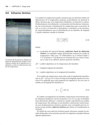 E J E M P L O 4.5
La barra de acero mostrada en la figura 4-12a tiene un diámetro de
5 mm. Está empotrada en la pared en A y antes de cargarla se tiene
una holgura de 1 mm entre la pared en B
 y la barra. Determine las
reacciones en A y en B
 cuando la barra se somete a una fuerza axial
de P  20 kN, como se muestra. Desprecie el tamaño del collarín en C.
Considere Eac  200 GPa.
Solución
Equilibrio. Como se muestra en el diagrama de cuerpo libre, figura
4-12b, supondremos que la fuerza P es suficientemente grande para
que el extremo B de la barra entre en contacto con la pared en B′.
El problema es estáticamente indeterminado ya que hay dos incóg-
nitas y sólo una ecuación de equilibrio.
El equilibrio de la barra requiere:
(1)
Compatibilidad. La carga ocasiona que el punto B se mueva a B
,
sin ningún desplazamiento adicional. Por tanto, la condición de com-
patibilidad para la barra es:
B/A  0.001 m
Este desplazamiento puede expresarse en términos de las reaccio-
nes desconocidas usando la relación carga-desplazamiento, ecuación
4-2, aplicada a los segmentos AC y CB, figura 4-12c. Trabajando en
unidades de newtons y metros, tenemos:
o
(2)
Resolviendo las ecuaciones 1 y 2 se obtiene:
Resp.
Debido a que FB resultó positiva,el extremo B sí entra en contacto con
la pared en B′ como se supuso originalmente. Por otra parte, si FB fue-
se una cantidad negativa, el problema sería estáticamente determina-
do, con FB  0 y FA  20 kN.
FA = 16.6 kN FB = 3.39 kN
FA10.4 m2 - FB10.8 m2 = 3927.0 N # m
-
FB10.8 m2
p10.0025 m22
[2001109
2 Nm2
]
0.001 m =
FA10.4 m2
p10.0025 m22
[2001109
2 Nm2
]
dBA = 0.001 m =
FALAC
AE
-
FBLCB
AE
-FA - FB + 201103
2 N = 0
:
+ ©Fx = 0;
SECCIÓN 4.4 Miembro estáticamente indeterminado cargado axialmente • 141
400 mm
800 mm
A
C B
= 20 kN
P
(a)
1 mm
B

FA FB
(b)
= 20 kN
P
(c)
FB
FA F
A
FB
Fig. 4-12
04-Hibbeler 30/8/56 10:52 AM Página 141
 