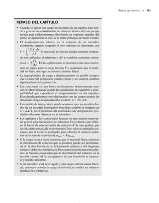 *4.8 Deformación axial inelástica
168 • CAPÍTULO 4 Carga axial
Hasta ahora hemos considerado sólo cargas que ocasionan que el ma-
terial de un miembro se comporte elásticamente. Sin embargo, a veces
un miembro puede ser diseñado de manera que la carga ocasione que
el material fluya y adquiera por consiguiente deformaciones permanen-
tes. Tales miembros suelen fabricarse con un metal muy dúctil como el
acero recocido al bajo carbono, que tiene un diagrama esfuerzo-defor-
mación unitaria similar al de la figura 3-6 y que puede modelarse como
se muestra en la figura 4-28b. A un material que exhibe este comporta-
miento idealizado se le denomina elástico-perfectamente plástico o elas-
toplástico.
Para ilustrar físicamente cómo tal material se comporta, consideremos
la barra en la figura 4-28a, que está sometida a la carga axial P. Si la car-
ga genera un esfuerzo elástico en la barra, entonces por equilibrio
se requiere que, de acuerdo con la ecuación 4-6, A.
Además el esfuerzo 1 genera en la barra la deformación unitaria 1, como
se indica en el diagrama esfuerzo-deformación unitaria,figura 4-28b.Si P se
incrementa ahora hasta Pp, de manera que ocasione que el material flu-
ya, esto es,   Y, entonces de nuevo La carga Pp
se denomina carga plástica, ya que representa la carga máxima que pue-
de ser soportada por un material elastoplástico. Para este caso, las defor-
maciones unitarias no están definidas de manera única. Más bien, en el
instante en que se alcanza Y, la barra está primero sometida a la defor-
mación unitaria de fluencia Y, figura 4-28b, después de lo cual la barra
continuará fluyendo (o alargándose) de manera que se generan las defor-
maciones unitarias 2, luego 3, etc. Como nuestro “modelo” del material
exhibe un comportamiento perfectamente plástico,este alargamiento con-
tinuará indefinidamente sin incremento de la carga. Sin embargo, en rea-
lidad el material empezará,después de alguna fluencia,a endurecerse por
deformación de manera que la resistencia adicional que alcanza detendrá
cualquier deformación adicional. En consecuencia, cualquier diseño ba-
sado en este comportamiento será seguro, ya que el endurecimiento por
deformación proporciona el potencial para que el material soporte una
carga adicional en caso de que sea necesario.
Pp = sY dA = sYA.
P = s1 dA = s1
s = s1
P
σ
(a)
σ
∋
σY
σ1
∋1 Y 2 3
(b)
∋ ∋ ∋
Fig. 4-28
La falla de este tubo de acero sometido a
presión ocurrió en el área transversal más
pequeña, que es a través del orificio. Note
cómo, antes de la fractura, el material que
rodea la superficie fracturada se deformó.
04-Hibbeler 30/8/56 10:52 AM Página 168
 