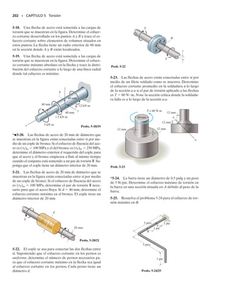 de área dA, situado en , está sometido a una fuerza dF  
 dA. El par de
torsión producido por esta fuerza es dT  (
 dA). Por tanto, para la sec-
ción transversal entera:
(5-4)
Puesto que 
máx/c es constante,
(5-5)
La integral en esta ecuación depende sólo de la geometría de la flecha.
Representa el momento polar de inercia del área de la sección transversal
de la flecha calculado con respecto al eje longitudinal de la flecha. Sim-
bolizaremos este valor como J, y por tanto la ecuación anterior puede es-
cribirse en la forma más compacta,
(5-6)
donde,

máx  esfuerzo cortante máximo en la flecha, el cual ocurre en la super-
ficie exterior
T  par de torsión interno resultante que actúa en la sección transver-
sal. Este valor se determina por el método de secciones y la ecua-
ción de equilibrio de momentos con respecto al eje longitudinal de
la flecha.
J  momento polar de inercia del área de la sección transversal
c  radio exterior de la flecha
Usando las ecuaciones 5-3 y 5-6, el esfuerzo cortante en la distancia in-
termedia  puede ser determinado a partir de una ecuación similar:
(5-7)
Cualquiera de las dos ecuaciones anteriores suele llamarse fórmula de
la torsión. Recordemos que se usa solamente cuando la flecha es circular
y el material es homogéneo y se comporta de manera elástico-lineal,pues-
to que su obtención esta basada en el hecho de que el esfuerzo cortante
es proporcional a la deformación unitaria cortante.
t =
Tr
J
tmáx =
Tc
J
T =
tmáx
c A
r2
dA
SECCIÓN 5.2 La fórmula de la torsión • 189
T = A
r1t dA2 = A
ra
r
c
btmáx dA
05-Hibbeler 30/8/56 10:58 AM Página 189
 