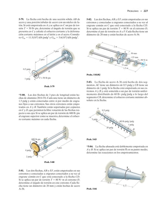 10 Nm. Con es-
tos valores se puede trazar el diagrama de momentos torsionantes para la
flecha, figura 5-19c.Aplicando la ecuación 5-16, tenemos:
Si se sustituyen los demás datos y se obtiene la solución como una canti-
dad positiva, ello significa que el extremo A girará como se indica por la
curvatura de los dedos de la mano derecha estando el pulgar dirigido ha-
cia afuera de la flecha, figura 5-19a. Se usa la notación con subíndice do-
ble para indicar este ángulo de torsión relativo(A/D); sin embargo, si el
ángulo de torsión va a determinarse con relación a un punto fijo, entonces
sólo se usará un único subíndice. Por ejemplo, si D está situado en un so-
porte fijo,entonces el ángulo de torsión calculado será denotado como A.
SECCIÓN 5.4 Ángulo de torsión • 209
φ
x
x
φ
φ
+ x
( )
+ x
( )
+
T
+ x
( )
Convención de signo positivo
para T y f
T(x)
Fig. 5-18
Fig. 5–19b
Fig. 5–19c
LAB
LBC
L CD
x
+ A
B
C
D
80 N·m
150 N·m
60 N·m
10 N·m
(a)
Fig. 5-19
T (Nm)
x
80
–70
–10
(c)
(b)
80 Nm
150 Nm
TBC = 70 Nm
80 Nm
TAB = 80 Nm
TCD = 10 Nm
10 Nm
fAD =
1+80 N # m2 LAB
JG
+
1-70 N # m2 LBC
JG
+
1-10 N # m2 LCD
JG
05-Hibbeler 30/8/56 10:58 AM Página 209
 