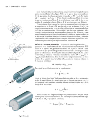 E J E M P L O 5.10
La flecha ahusada mostrada en la figura 5-23a está hecha de un mate-
rial cuyo módulo cortante es G. Determine el ángulo de torsión de su
extremo B cuando está sometido a un par.
Solución
Momento de torsión interno. Por inspección o por el diagrama de
cuerpo libre de una sección localizada en la posición arbitraria x, figu-
ra 5-23b, el momento de torsión es T.
Ángulo de torsión. El momento polar de inercia varía aquí a lo lar-
go del eje de la flecha, por lo que tenemos que expresarlo en términos
de la coordenada x. El radio c de la flecha en x puede determinarse en
términos de x por proporción de la pendiente de la línea AB en la fi-
gura 5-23c.Tenemos:
Entonces, en x,
Aplicando la ecuación 5-14, tenemos:
Efectuando la integración usando una tabla de integrales, se obtiene:
Reordenando términos resulta:
Resp.
Para verificar parcialmente este resultado,note que cuando c1  c2 
c, entonces
que es la ecuación 5-15.
214 • CAPÍTULO 5 Torsión
Fig. 5–23b
x
T
T
(b)
c
A
c
B
c1
c2
x
L
(c)
c2 – c1
c2 – c
Fig. 5-23
A
c
c1
c2
x
L
y
T
B
(a)
x
J1x2 =
p
2
cc2 - xa
c2 - c1
L
b d
4
c = c2 - xa
c2 - c1
L
b
c2 - c1
L
=
c2 - c
x
f = 
L
0
T dx
a
p
2
b cc2 - xa
c2 - c1
L
b d
4
G
=
2T
pG 
L
0
dx
cc2 - xa
c2 - c1
L
b d
4
=
2T
pG
a
L
31c2 - c12
b a
1
c1
3
-
1
c2
3
b
f = a
2T
pG
b
1
3a
c2 - c1
L
b cc2 - xa
c2 - c1
L
b d
3
0
L
f =
2TL
3pG
a
c2
2
+ c1c2 + c1
2
c1
3
c2
3
b
f =
TL
[1p22c4
]G
=
TL
JG
05-Hibbeler 30/8/56 10:58 AM Página 214
 