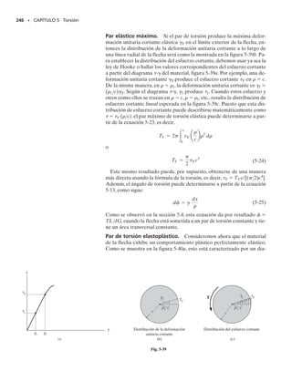 226 • CAPÍTULO 5 Torsión
P R O B L E M A S
226 • CAPÍTULO 5 Torsión
5-73. La flecha de acero tiene un diámetro de 40 mm y
está empotrada en sus extremos A y B. Determine el
esfuerzo cortante máximo en las regiones AC y CB de la
flecha cuando se aplica el par mostrado. Gac  10.8(103
)
klb/pulg2
.
5-74. Una barra está hecha de dos segmentos:AB de ace-
ro y BC de latón.Está empotrada en sus extremos y some-
tida a un par de torsión T  680 Nm.Si la porción de ace-
ro tiene un diámetro de 30 mm, determine el diámetro
requerido en la porción de latón de manera que las reac-
ciones en los empotramientos sean las mismas. Gac 
75 GPa, Glat  39 GPa.
5-75. Determine el esfuerzo cortante máximo absoluto
en la flecha del problema 5-74.
5-77. El motor A genera un par de torsión en el engrane
B de 450 lbpie que se aplica a lo largo del eje de la flecha
CD de acero de 2 pulg de diámetro.Este par de torsión de-
be transmitirse a los engranes piñones en E y F. Si estos
engranes están temporalmente fijos,determine el esfuerzo
cortante máximo en los segmentos CB y BD de la flecha.
¿Cuál es el ángulo de torsión de cada uno de esos segmen-
tos? Los cojinetes en C y D sólo ejercen fuerzas reactivas
sobre la flecha y no resisten ningún par de torsión. Gac 
12(103
) klb/pulg2
.
*5-76. La flecha de acero está hecha de dos segmentos:
AC tiene un diámetro de 0.5 pulg y CB un diámetro de
1 pulg. Si está empotrada en sus extremos A y B y sometida
a un par de torsión de 500 lbpie, determine el esfuerzo
cortante máximo en la flecha. Gac  10.8(103
) klb/pulg2
.
5-78. La flecha compuesta consiste en un segmento me-
dio que incluye la flecha sólida de 1 pulg de diámetro y un
tubo que está soldado a las bridas rígidas A y B. Despre-
cie el espesor de las bridas y determine el ángulo de tor-
sión del extremo C de la flecha respecto al extremo D. La
flecha está sometida a un par de torsión de 800 lbpie. El
material es acero A-36.
A
C
400 mm
600 mm
3 kN
3 kN
50 mm
50 mm
B
0.5 pie
C
A
B
800 lbpie 1 pulg 3 pulg
0.25 pulg
0.75 pie
0.5 pie
D
800 lbpie
4 pies 3 pies
B
D
C
A
E F
450 lbpie
5 pulg
8 pulg
12 pulg
1 pulg
0.5 pulg
A
B
C
D 500 lbpie
680 Nm
B
C
A
1.60 m
0.75 m
Prob. 5-73
Probs. 5-74/75
Prob. 5-78
Prob. 5-77
Prob. 5-76
05-Hibbeler 30/8/56 10:59 AM Página 226
 